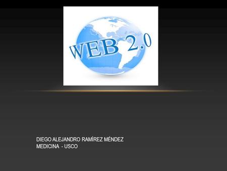 DIEGO ALEJANDRO RAMÍREZ MÉNDEZ MEDICINA - USCO. LA WEB 2.0 SON TODAS AQUELLAS UTILIDADES Y SERVICIOS DE INTERNET QUE SE SUSTENTAN EN UNA BASE DE DATOS,
