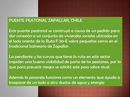 PUENTE PEATONAL ZAPALLAR, CHILE. Este puente peatonal se construyó a causa de un pedido para dar conexión a un conjunto de viviendas sociales ubicadas.