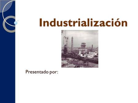 Industrialización Presentado por:.