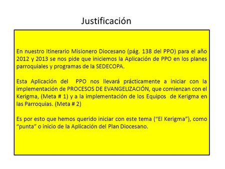 Justificación En nuestro Itinerario Misionero Diocesano (pág. 138 del PPO) para el año 2012 y 2013 se nos pide que iniciemos la Aplicación de PPO en los.
