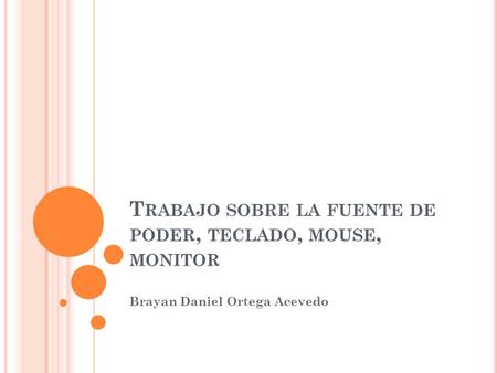 T RABAJO SOBRE LA FUENTE DE PODER, TECLADO, MOUSE, MONITOR Brayan Daniel Ortega Acevedo.