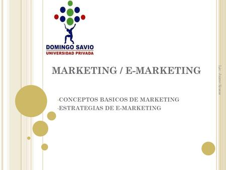 MARKETING / E-MARKETING CONCEPTOS BASICOS DE MARKETING ESTRATEGIAS DE E-MARKETING Lic. Jaime Rosas.