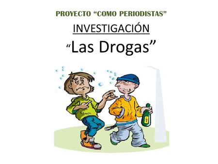 INVESTIGACIÓN “ Las Drogas” PROYECTO “COMO PERIODISTAS”
