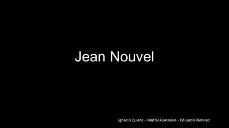 Jean Nouvel Ignacio Quiroz – Matías Gonzales – Eduardo Ramirez.