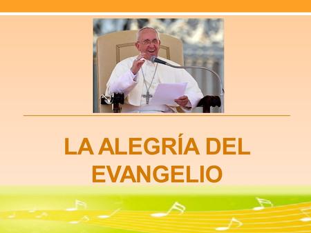 LA ALEGRÍA DEL EVANGELIO. ¿Se puede ser feliz cumpliendo el evangelio? La alegría del Evangelio llena el corazón y la vida entera de los que se encuentran.
