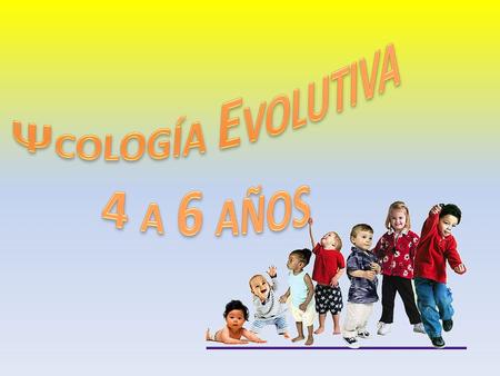 ΨCOLOGÍA EVOLUTIVA 4 A 6 AÑOS.