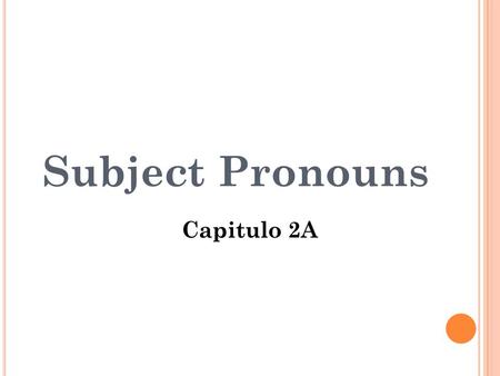Subject Pronouns Capitulo 2A S UBJECT : In a sentence, the person or thing that performs an action or is being described. In other words, a subject is.