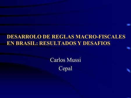 DESARROLO DE REGLAS MACRO-FISCALES EN BRASIL: RESULTADOS Y DESAFIOS Carlos Mussi Cepal.