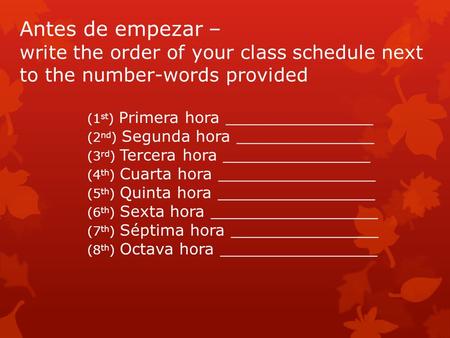 Antes de empezar – write the order of your class schedule next to the number-words provided (1 st ) Primera hora _______________ (2 nd ) Segunda hora ______________.