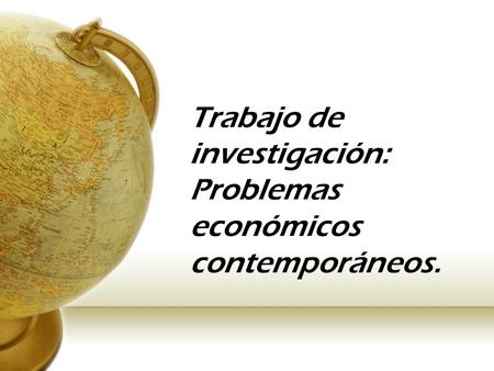 Trabajo de investigación: Problemas económicos contemporáneos.
