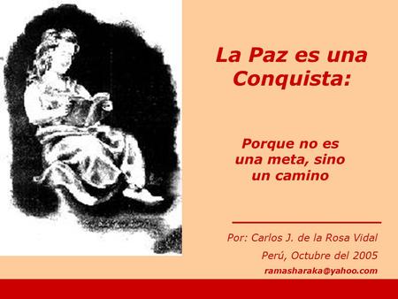 Porque no es una meta, sino un camino Por: Carlos J. de la Rosa Vidal Perú, Octubre del 2005 La Paz es una Conquista: