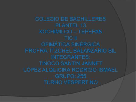 COLEGIO DE BACHILLERES PLANTEL 13 XOCHIMILCO – TEPEPAN TIC II OFIMÁTICA SINÉRGICA PROFRA. ITZCHEL BALANZARIO SIL INTEGRANTES: TINOCO SANTÍN JANNET LÓPEZ.