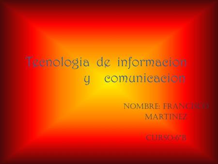Tecnologia de informacion y comunicacion Nombre: francisco Martinez curso:6ºb.