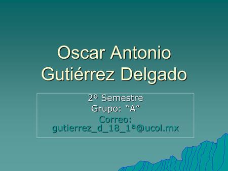 Oscar Antonio Gutiérrez Delgado 2º Semestre Grupo: “A” Correo: