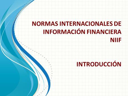 NORMAS INTERNACIONALES DE INFORMACIÓN FINANCIERA NIIF INTRODUCCIÓN