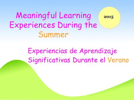 Meaningful Learning Experiences During the Summer Experiencias de Aprendizaje Significativas Durante el Verano 2015.
