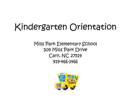 Kindergarten Orientation Mills Park Elementary School 509 Mills Park Drive Cary, NC 27519 919-466-1466.