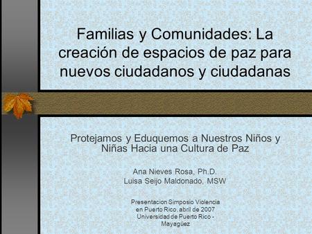 Presentacion Simposio Violencia en Puerto Rico, abril de 2007 Universidad de Puerto Rico - Mayagüez Familias y Comunidades: La creación de espacios de.
