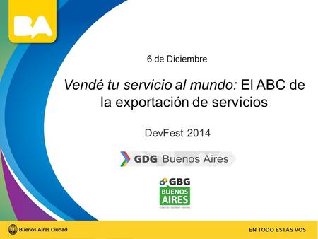 Vendé tu servicio al mundo: El ABC de la exportación de servicios DevFest 2014 6 de Diciembre.