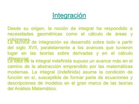 Integración Desde su origen, la noción de integral ha respondido a necesidades geométricas como el cálculo de áreas y volúmenes. La técnica de integración.