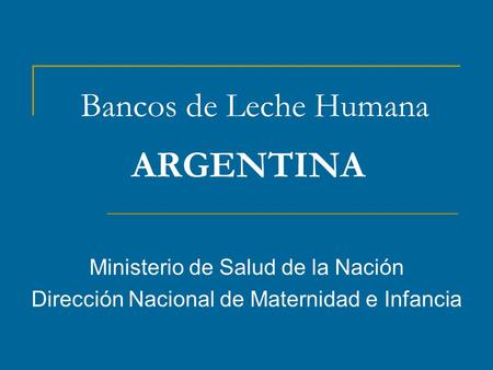 Bancos de Leche Humana ARGENTINA Ministerio de Salud de la Nación Dirección Nacional de Maternidad e Infancia.
