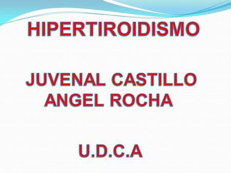 HIPERTIROIDISMO JUVENAL CASTILLO ANGEL ROCHA U.D.C.A.