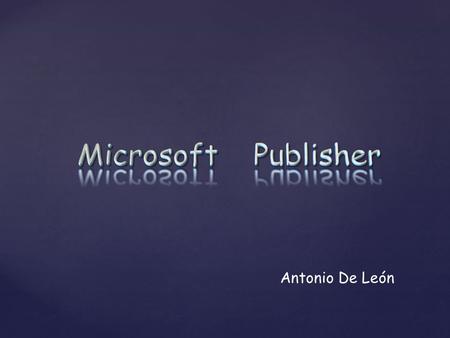 Antonio De León. { ¿Qué es Microsoft Publisher? Microsoft Publisher (formal y oficialmente Microsoft Office Publisher) es la aplicación de autoedición.