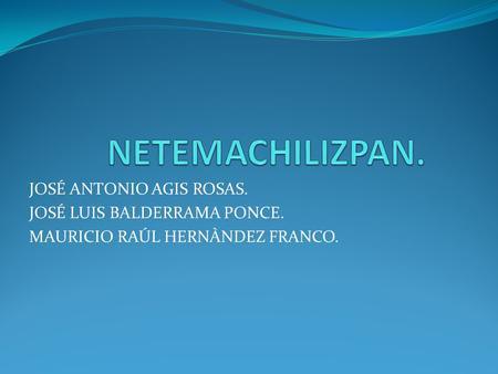 NETEMACHILIZPAN. JOSÉ ANTONIO AGIS ROSAS. JOSÉ LUIS BALDERRAMA PONCE.