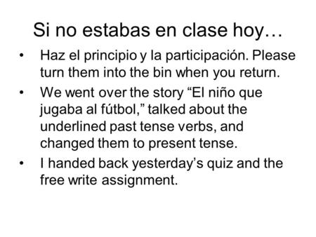 Si no estabas en clase hoy… Haz el principio y la participación. Please turn them into the bin when you return. We went over the story “El niño que jugaba.