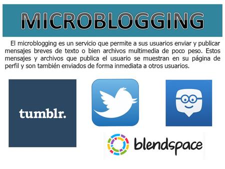 MICROBLOGGING El microblogging es un servicio que permite a sus usuarios enviar y publicar mensajes breves de texto o bien archivos multimedia de poco.