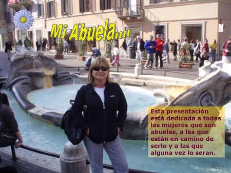 , Esta presentación está dedicada a todas las mujeres que son abuelas, a las que están en camino de serlo y a las que alguna vez lo seran.