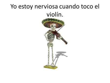 Yo estoy nerviosa cuando toco el violín.. Ella está cansada después que practica deportes.