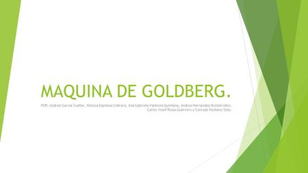 MAQUINA DE GOLDBERG. POR: Andrea García Cuellar, Mónica Espinosa Cabrera, Ana Gabriela Valencia Quintana, Andrea Hernández Monterrubio, Carlos Yosef Rosas.