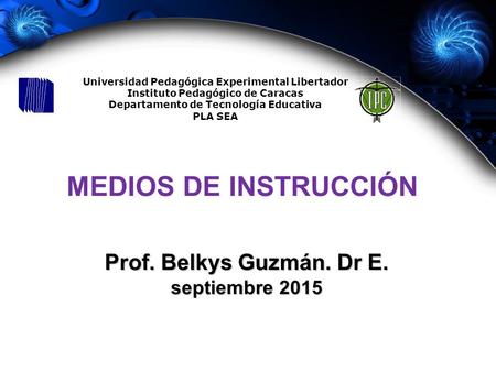 MEDIOS DE INSTRUCCIÓN Prof. Belkys Guzmán. Dr E. septiembre 2015 Universidad Pedagógica Experimental Libertador Instituto Pedagógico de Caracas Departamento.