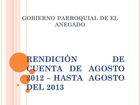 RENDICIÓN DE CUENTA DE AGOSTO 2012 – HASTA AGOSTO DEL 2013 GOBIERNO PARROQUIAL DE EL ANEGADO.