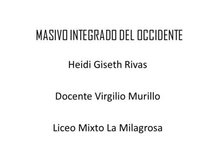 MASIVO INTEGRADO DEL OCCIDENTE Heidi Giseth Rivas Docente Virgilio Murillo Liceo Mixto La Milagrosa.