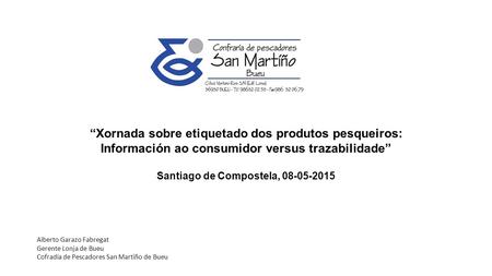 “Xornada sobre etiquetado dos produtos pesqueiros: Información ao consumidor versus trazabilidade” Santiago de Compostela, 08-05-2015 Alberto Garazo Fabregat.