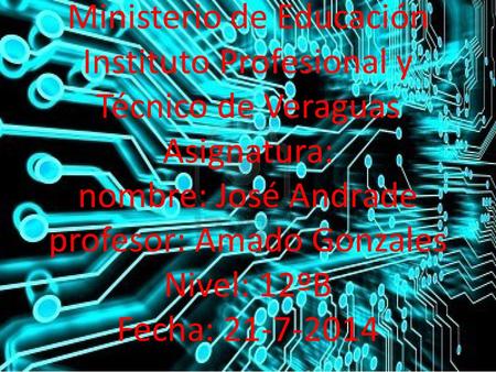 Ministerio de Educación Instituto Profesional y Técnico de Veraguas Asignatura: nombre: José Andrade profesor: Amado Gonzales Nivel: 12ºB Fecha: 21-7-2014.