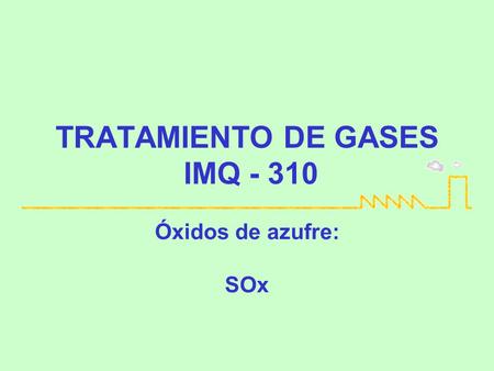 TRATAMIENTO DE GASES IMQ - 310 Óxidos de azufre: SOx.