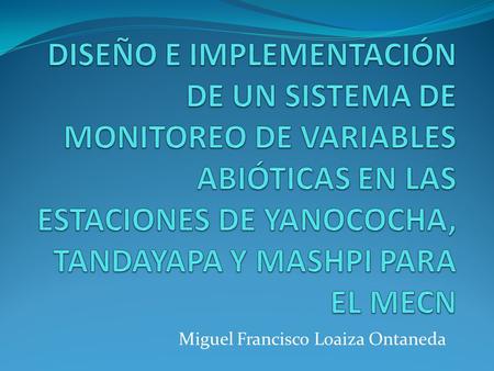 Miguel Francisco Loaiza Ontaneda. Objetivos Estudiar el estado del arte de los sistemas de monitoreo de variables abióticas. Identificar las variables.