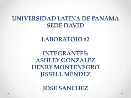 UNIVERSIDAD LATINA DE PANAMA SEDE DAVID LABORATOIO #2 INTEGRANTES: ASHLEY GONZALEZ HENRY MONTENEGRO JISSELL MENDEZ JOSE SANCHEZ.