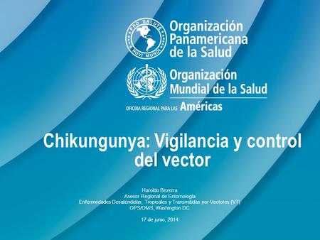 Chikungunya: Vigilancia y control del vector Haroldo Bezerra Asesor Regional de Entomología Enfermedades Desatendidas, Tropicales y Transmitidas por Vectores.