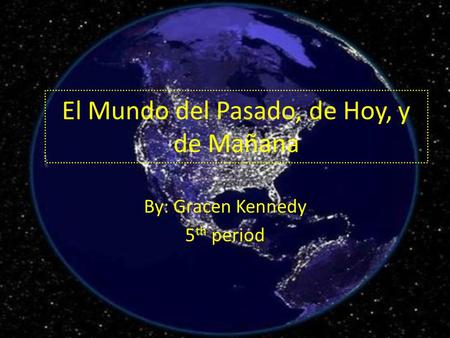 El Mundo del Pasado, de Hoy, y de Mañana By: Gracen Kennedy 5 th period.