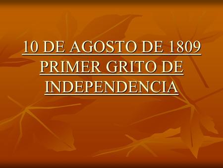 10 DE AGOSTO DE 1809 PRIMER GRITO DE INDEPENDENCIA 10 DE AGOSTO DE 1809 PRIMER GRITO DE INDEPENDENCIA.