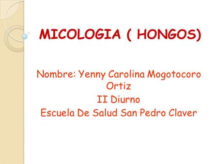 MICOLOGIA ( HONGOS) Nombre: Yenny Carolina Mogotocoro Ortiz II Diurno
