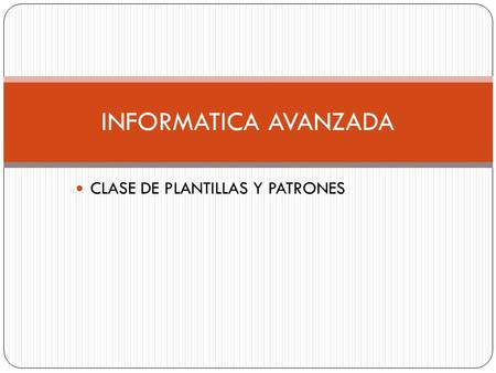 CLASE DE PLANTILLAS Y PATRONES INFORMATICA AVANZADA.