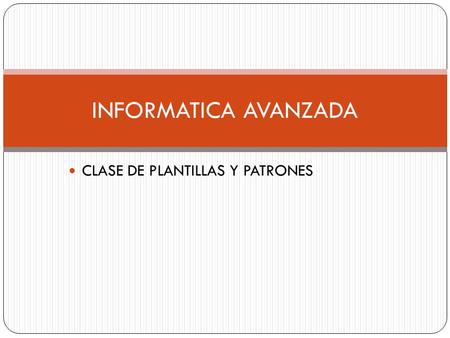 CLASE DE PLANTILLAS Y PATRONES INFORMATICA AVANZADA.