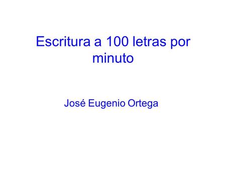 Escritura a 100 letras por minuto José Eugenio Ortega.