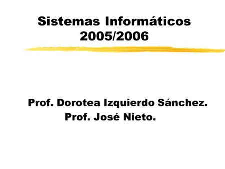 Sistemas Informáticos 2005/2006 Prof. Dorotea Izquierdo Sánchez. Prof. José Nieto.