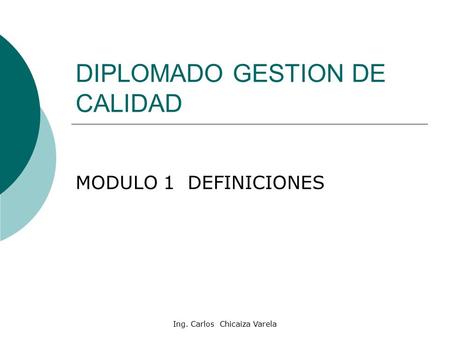 Ing. Carlos Chicaiza Varela DIPLOMADO GESTION DE CALIDAD MODULO 1 DEFINICIONES.